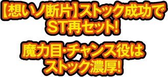 【想いノ断片】ストック成功でST再セット! 魔力目・チャンス役はストック濃厚!